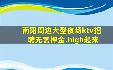 南阳周边大型夜场ktv招聘无需押金.high起来
